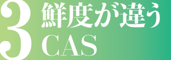 鮮度が違うCAS